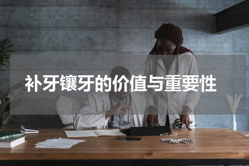  补牙镶牙的价值与重要性