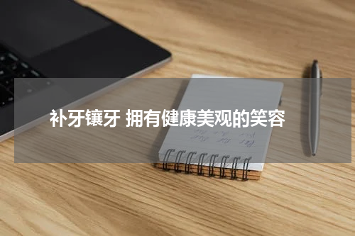 补牙镶牙 拥有健康美观的笑容