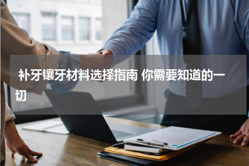  补牙镶牙材料选择指南 你需要知道的一切