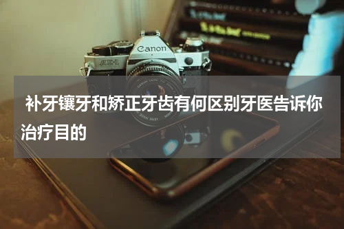  补牙镶牙和矫正牙齿有何区别牙医告诉你治疗目的