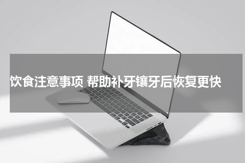  饮食注意事项 帮助补牙镶牙后恢复更快