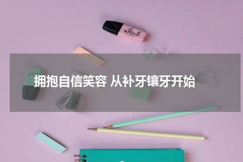  拥抱自信笑容 从补牙镶牙开始