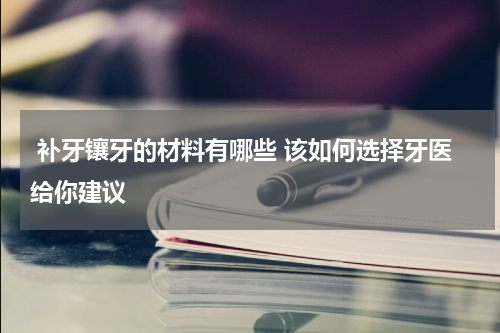  补牙镶牙的材料有哪些 该如何选择牙医给你建议