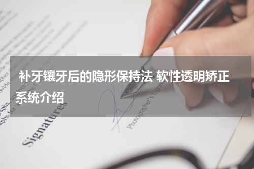  补牙镶牙后的隐形保持法 软性透明矫正系统介绍