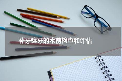   补牙镶牙的术前检查和评估 