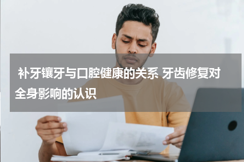  补牙镶牙与口腔健康的关系 牙齿修复对全身影响的认识