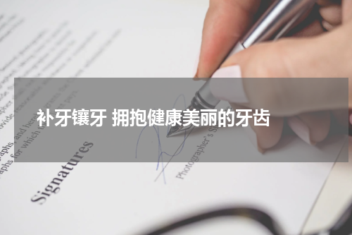   补牙镶牙 拥抱健康美丽的牙齿 