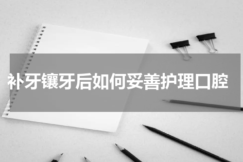  补牙镶牙后如何妥善护理口腔