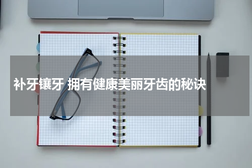   补牙镶牙 拥有健康美丽牙齿的秘诀 