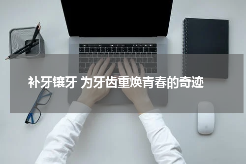  补牙镶牙 为牙齿重焕青春的奇迹