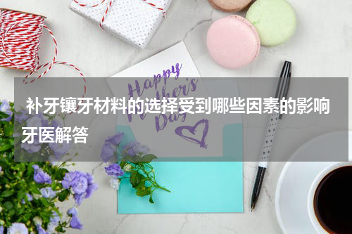  补牙镶牙材料的选择受到哪些因素的影响牙医解答