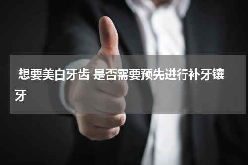  想要美白牙齿 是否需要预先进行补牙镶牙