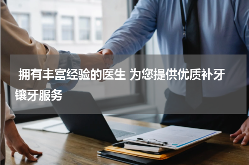  拥有丰富经验的医生 为您提供优质补牙镶牙服务