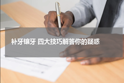  补牙镶牙 四大技巧解答你的疑惑 