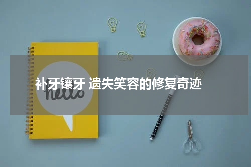  补牙镶牙 遗失笑容的修复奇迹