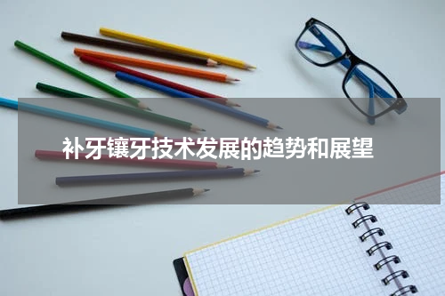  补牙镶牙技术发展的趋势和展望