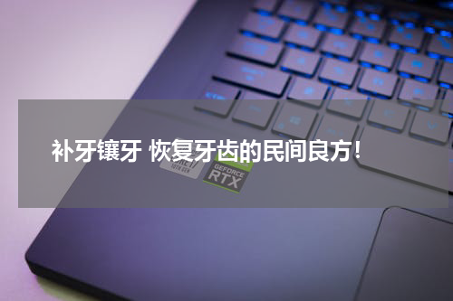  补牙镶牙 恢复牙齿的民间良方！