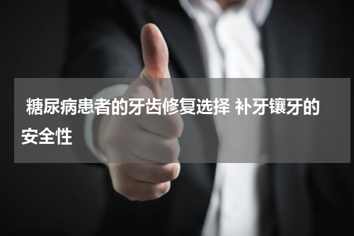  糖尿病患者的牙齿修复选择 补牙镶牙的安全性