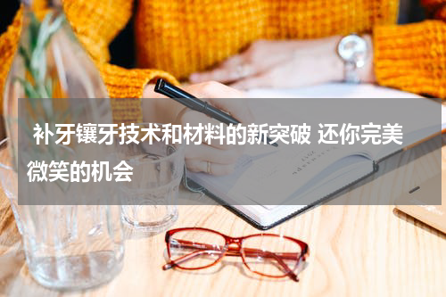  补牙镶牙技术和材料的新突破 还你完美微笑的机会