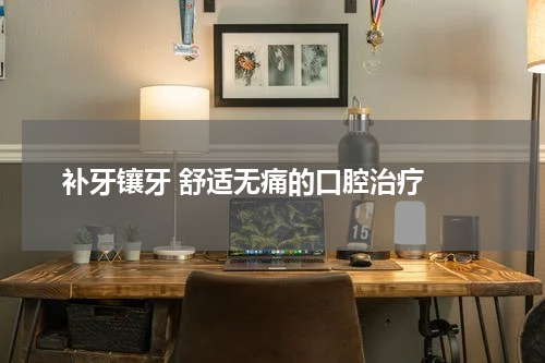  补牙镶牙 舒适无痛的口腔治疗 