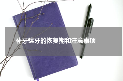   补牙镶牙的恢复期和注意事项 