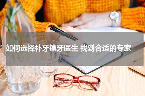  如何选择补牙镶牙医生 找到合适的专家