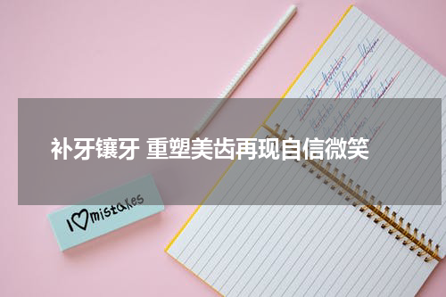  补牙镶牙 重塑美齿再现自信微笑