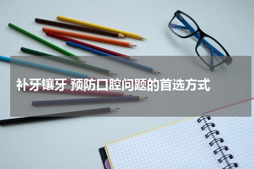  补牙镶牙 预防口腔问题的首选方式 