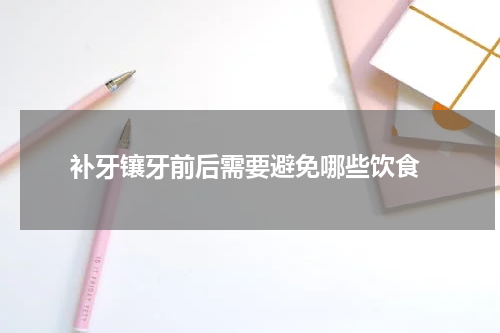  补牙镶牙前后需要避免哪些饮食