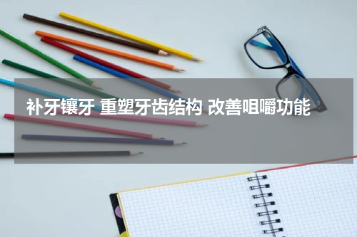  补牙镶牙 重塑牙齿结构 改善咀嚼功能 