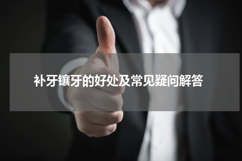  补牙镶牙的好处及常见疑问解答