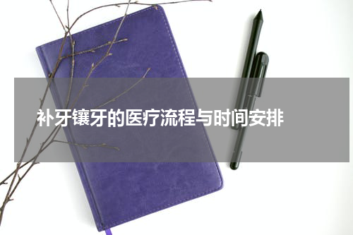   补牙镶牙的医疗流程与时间安排 