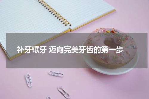  补牙镶牙 迈向完美牙齿的第一步