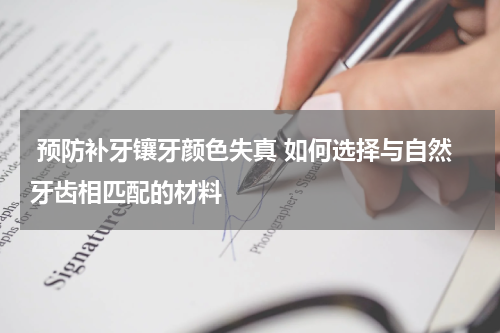  预防补牙镶牙颜色失真 如何选择与自然牙齿相匹配的材料