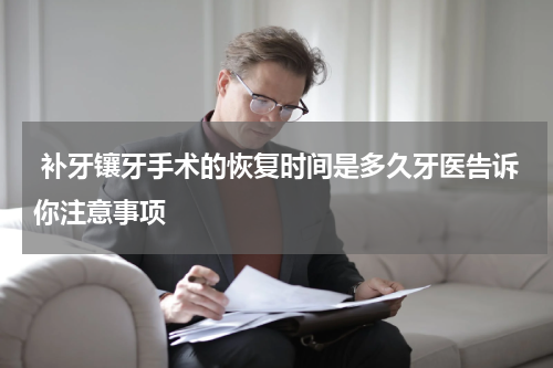  补牙镶牙手术的恢复时间是多久牙医告诉你注意事项