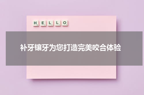  补牙镶牙为您打造完美咬合体验