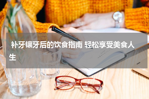  补牙镶牙后的饮食指南 轻松享受美食人生