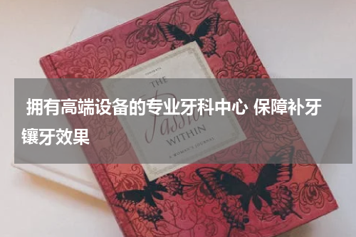  拥有高端设备的专业牙科中心 保障补牙镶牙效果