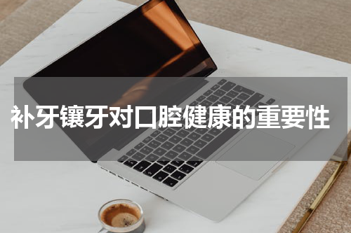  补牙镶牙对口腔健康的重要性
