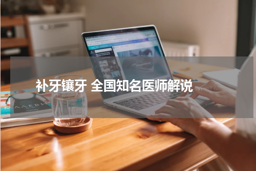  补牙镶牙 全国知名医师解说 