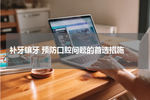  补牙镶牙 预防口腔问题的首选措施 