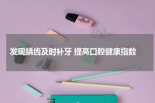  发现龋齿及时补牙 提高口腔健康指数