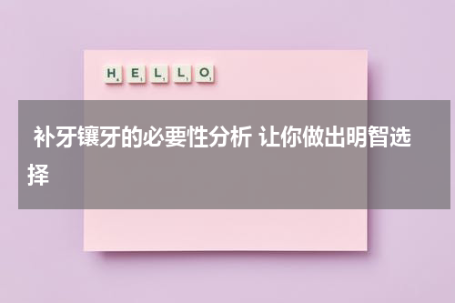  补牙镶牙的必要性分析 让你做出明智选择
