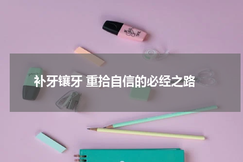  补牙镶牙 重拾自信的必经之路