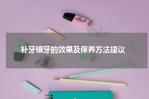  补牙镶牙的效果及保养方法建议
