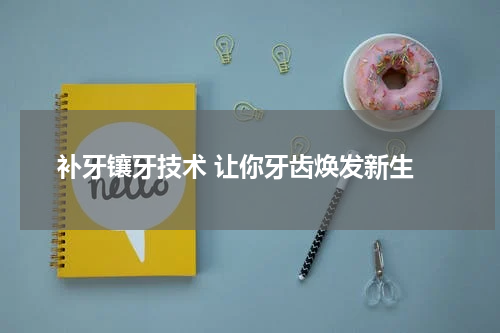  补牙镶牙技术 让你牙齿焕发新生