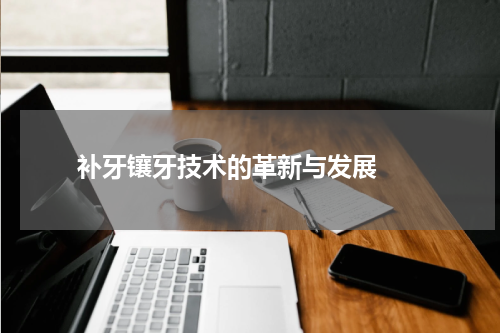   补牙镶牙技术的革新与发展 