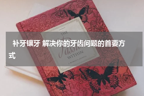   补牙镶牙 解决你的牙齿问题的首要方式 