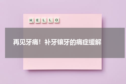   再见牙痛！补牙镶牙的痛症缓解 