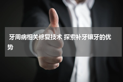 牙周病相关修复技术 探索补牙镶牙的优势